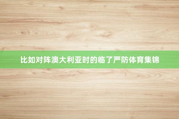 比如对阵澳大利亚时的临了严防体育集锦