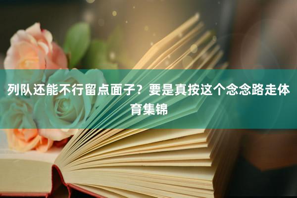 列队还能不行留点面子？要是真按这个念念路走体育集锦