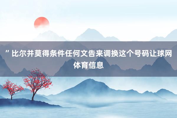 ”比尔并莫得条件任何文告来调换这个号码让球网体育信息