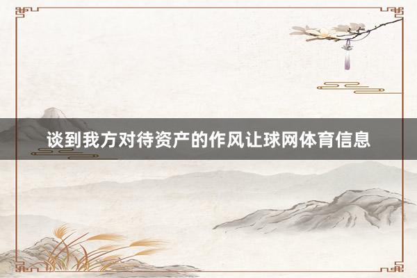 谈到我方对待资产的作风让球网体育信息