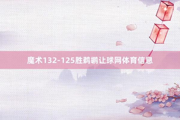 魔术132-125胜鹈鹕让球网体育信息