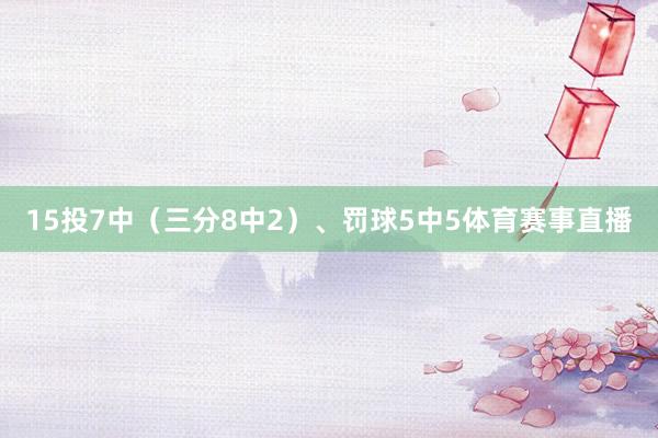 15投7中（三分8中2）、罚球5中5体育赛事直播