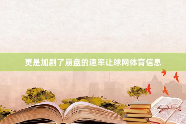 更是加剧了崩盘的速率让球网体育信息