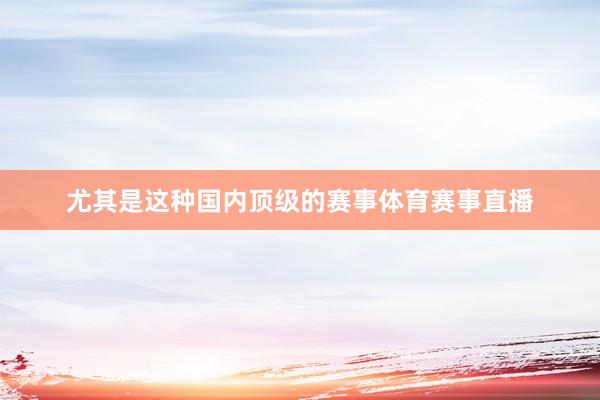 尤其是这种国内顶级的赛事体育赛事直播