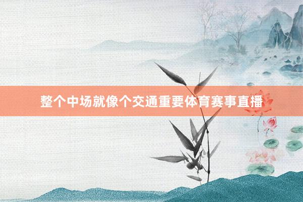 整个中场就像个交通重要体育赛事直播