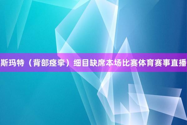 斯玛特（背部痉挛）细目缺席本场比赛体育赛事直播