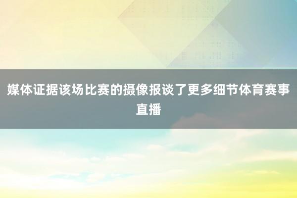 媒体证据该场比赛的摄像报谈了更多细节体育赛事直播