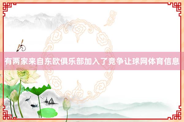 有两家来自东欧俱乐部加入了竞争让球网体育信息