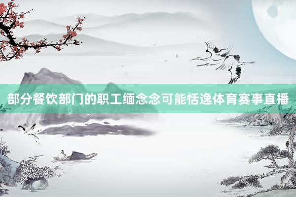 部分餐饮部门的职工缅念念可能恬逸体育赛事直播