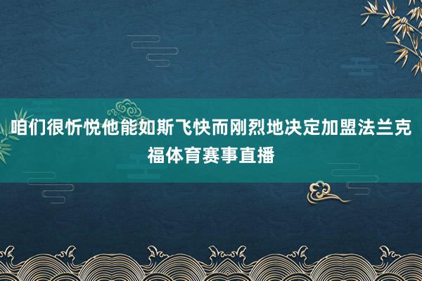 咱们很忻悦他能如斯飞快而刚烈地决定加盟法兰克福体育赛事直播