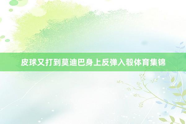 皮球又打到莫迪巴身上反弹入彀体育集锦