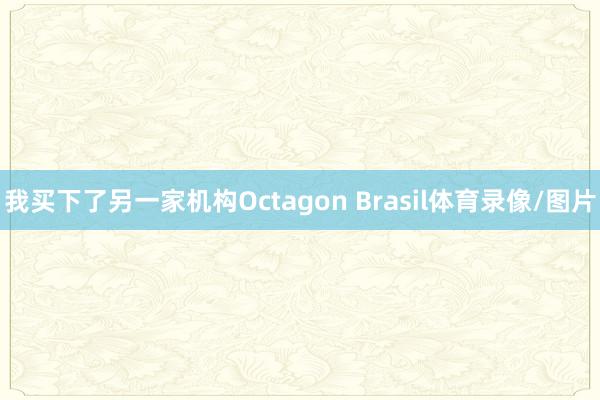我买下了另一家机构Octagon Brasil体育录像/图片