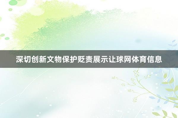 深切创新文物保护贬责展示让球网体育信息