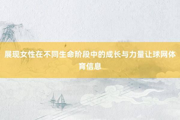 展现女性在不同生命阶段中的成长与力量让球网体育信息