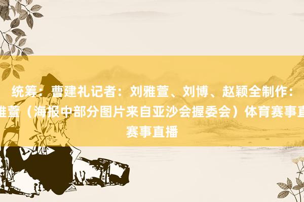 统筹：曹建礼记者：刘雅萱、刘博、赵颖全制作：刘雅萱（海报中部分图片来自亚沙会握委会）体育赛事直播