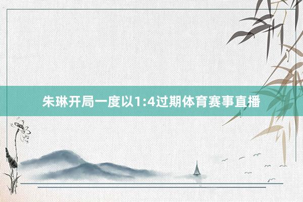 朱琳开局一度以1:4过期体育赛事直播