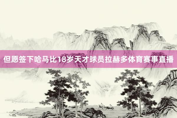 但愿签下哈马比18岁天才球员拉赫多体育赛事直播
