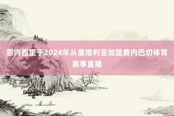 恩内西里于2024年从塞维利亚加盟费内巴切体育赛事直播