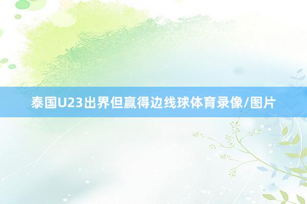 泰国U23出界但赢得边线球体育录像/图片