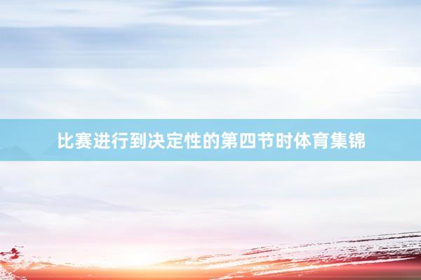 比赛进行到决定性的第四节时体育集锦
