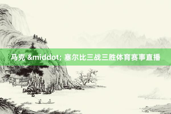 马克 &middot; 塞尔比三战三胜体育赛事直播