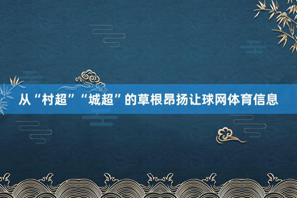 从“村超”“城超”的草根昂扬让球网体育信息