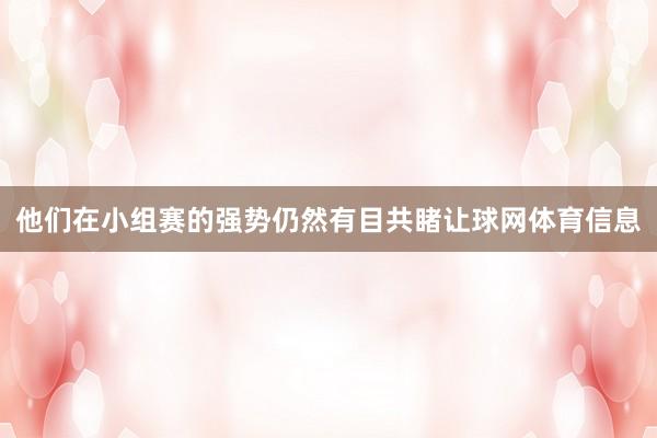 他们在小组赛的强势仍然有目共睹让球网体育信息