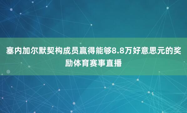 塞内加尔默契构成员赢得能够8.8万好意思元的奖励体育赛事直播