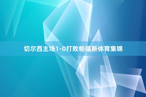 切尔西主场1-0打败帕福斯体育集锦