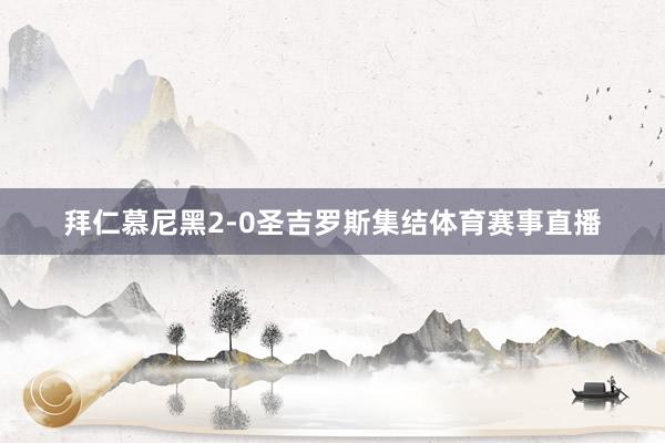拜仁慕尼黑2-0圣吉罗斯集结体育赛事直播