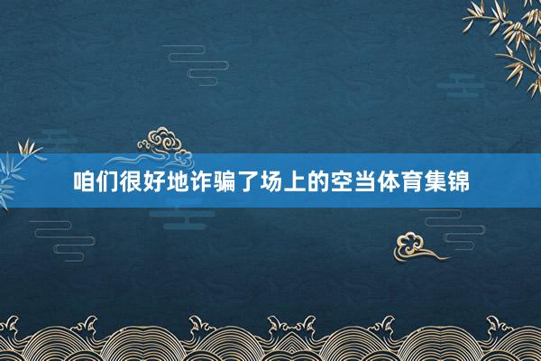 咱们很好地诈骗了场上的空当体育集锦