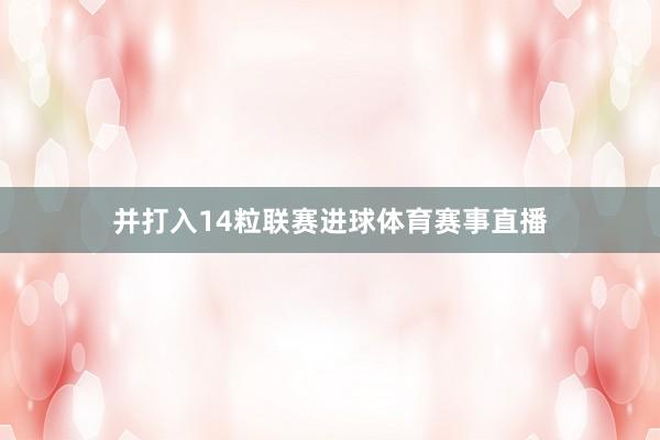 并打入14粒联赛进球体育赛事直播