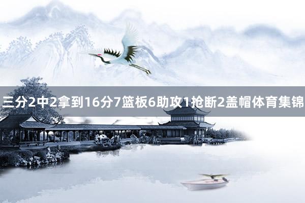 三分2中2拿到16分7篮板6助攻1抢断2盖帽体育集锦