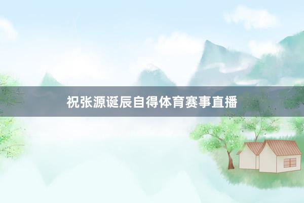 祝张源诞辰自得体育赛事直播