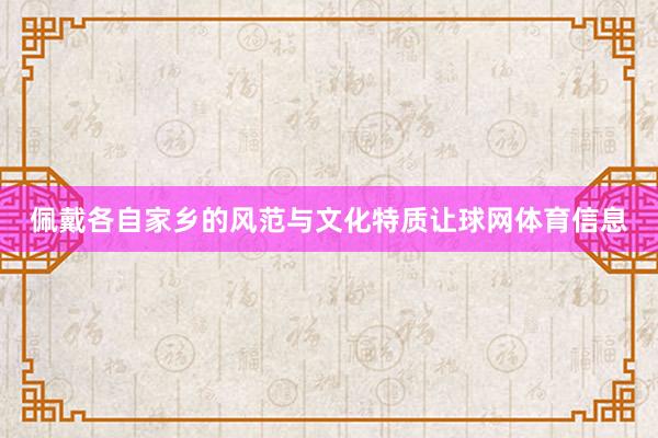 佩戴各自家乡的风范与文化特质让球网体育信息