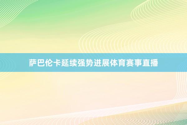 萨巴伦卡延续强势进展体育赛事直播