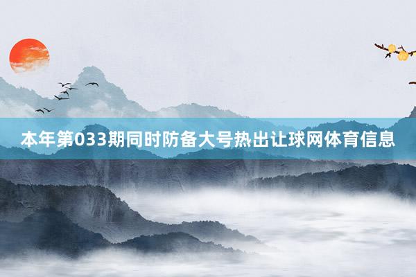 本年第033期同时防备大号热出让球网体育信息