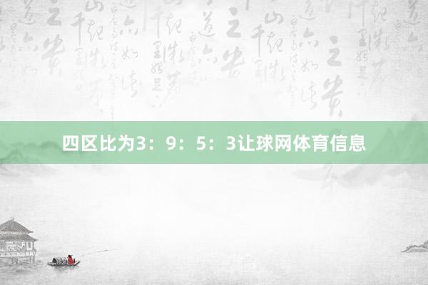 四区比为3：9：5：3让球网体育信息