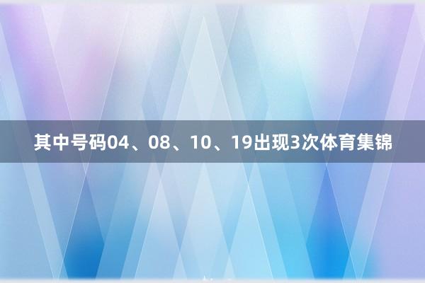 其中号码04、08、10、19出现3次体育集锦