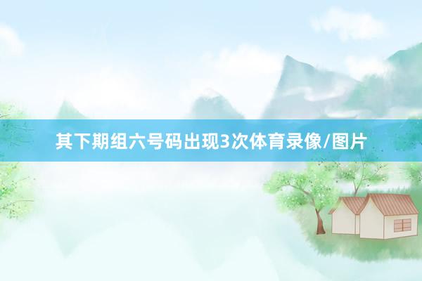 其下期组六号码出现3次体育录像/图片