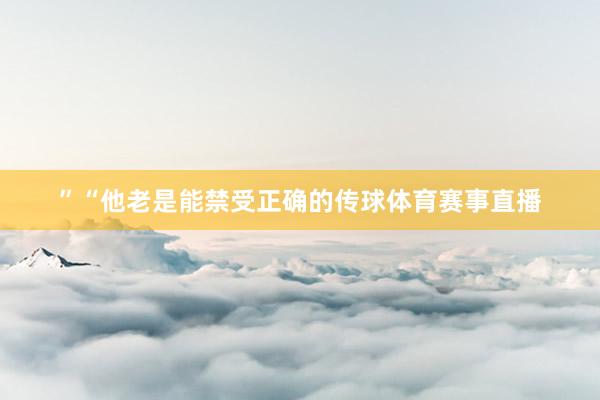 ”“他老是能禁受正确的传球体育赛事直播