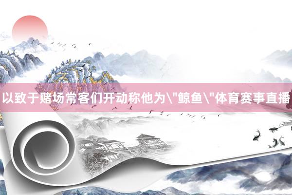 以致于赌场常客们开动称他为