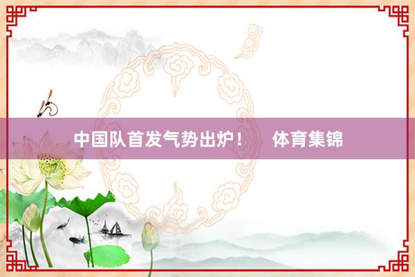 中国队首发气势出炉！    体育集锦