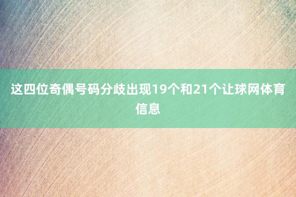 这四位奇偶号码分歧出现19个和21个让球网体育信息