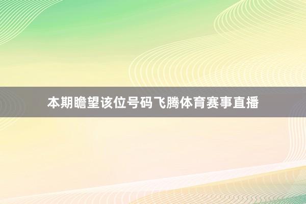 本期瞻望该位号码飞腾体育赛事直播