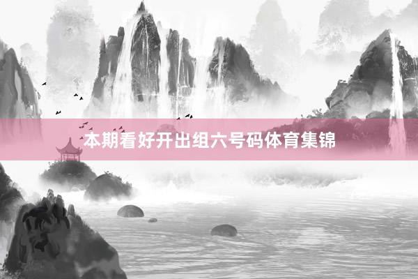 本期看好开出组六号码体育集锦