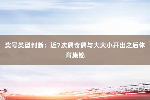 奖号类型判断：近7次偶奇偶与大大小开出之后体育集锦