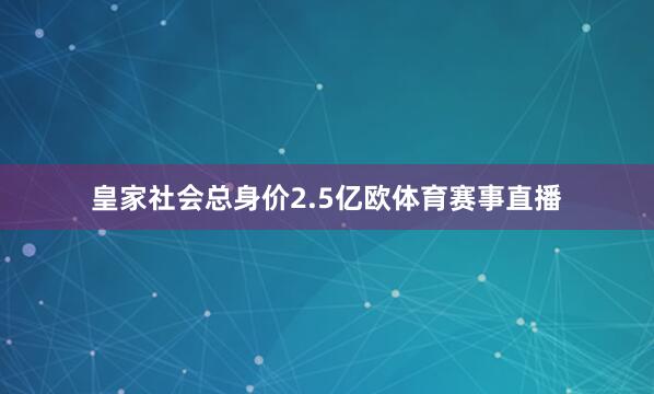皇家社会总身价2.5亿欧体育赛事直播