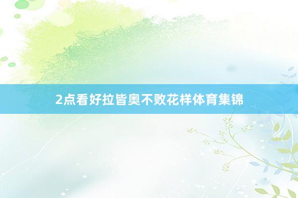 2点看好拉皆奥不败花样体育集锦