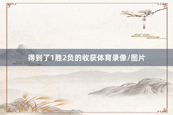 得到了1胜2负的收获体育录像/图片